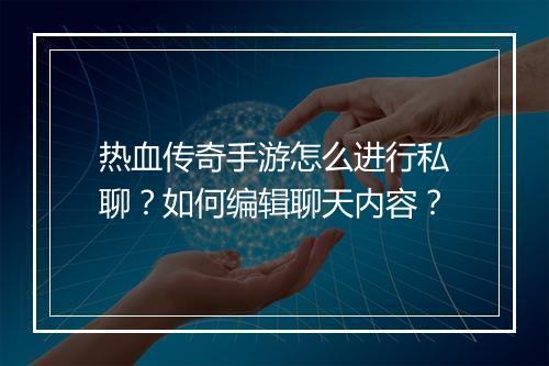 热血传奇手游怎么进行私聊？如何编辑聊天内容？