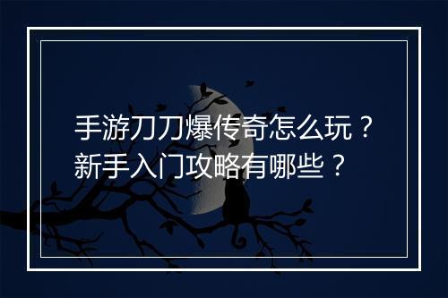 手游刀刀爆传奇怎么玩？新手入门攻略有哪些？