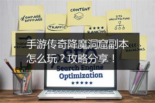 手游传奇降魔洞窟副本怎么玩？攻略分享！