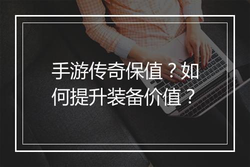手游传奇保值？如何提升装备价值？