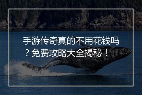 手游传奇真的不用花钱吗？免费攻略大全揭秘！