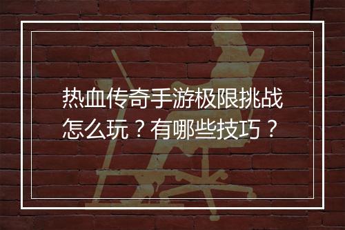 热血传奇手游极限挑战怎么玩？有哪些技巧？