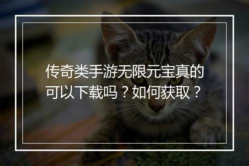 传奇类手游无限元宝真的可以下载吗？如何获取？