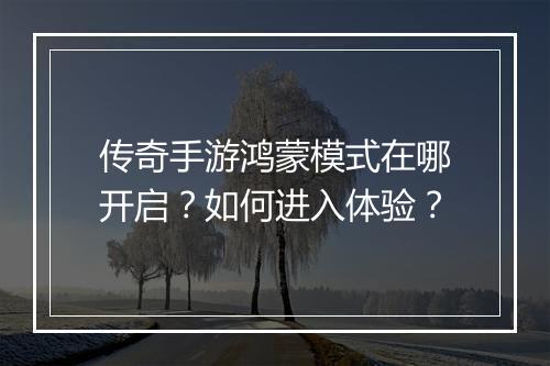 传奇手游鸿蒙模式在哪开启？如何进入体验？