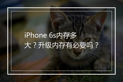iPhone 6s内存多大？升级内存有必要吗？