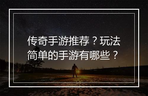 传奇手游推荐？玩法简单的手游有哪些？