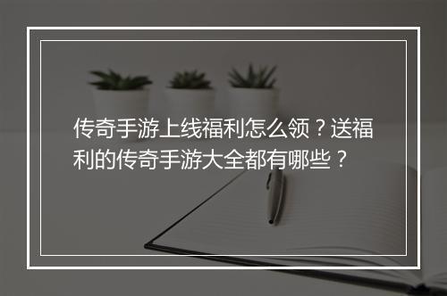 传奇手游上线福利怎么领？送福利的传奇手游大全都有哪些？