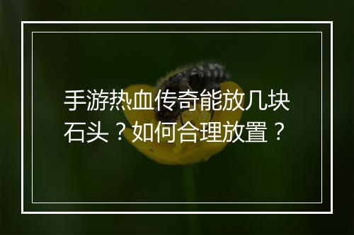 手游热血传奇能放几块石头？如何合理放置？