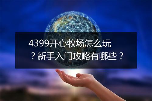 4399开心牧场怎么玩？新手入门攻略有哪些？
