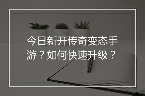 今日新开传奇变态手游？如何快速升级？