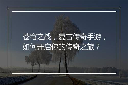 苍穹之战，复古传奇手游，如何开启你的传奇之旅？