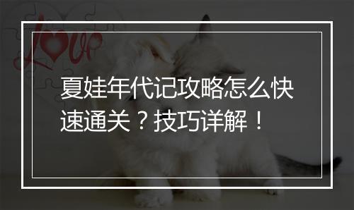 夏娃年代记攻略怎么快速通关？技巧详解！