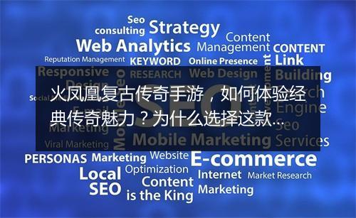 火凤凰复古传奇手游，如何体验经典传奇魅力？为什么选择这款手游？