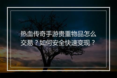 热血传奇手游贵重物品怎么交易？如何安全快速变现？