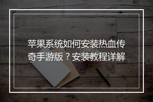 苹果系统如何安装热血传奇手游版？安装教程详解