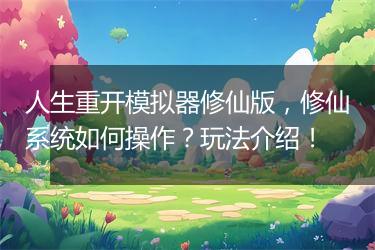 人生重开模拟器修仙版，修仙系统如何操作？玩法介绍！