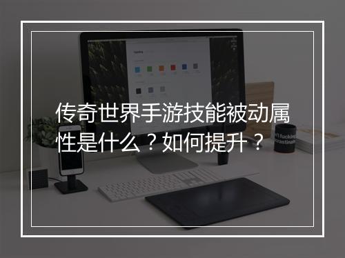传奇世界手游技能被动属性是什么？如何提升？