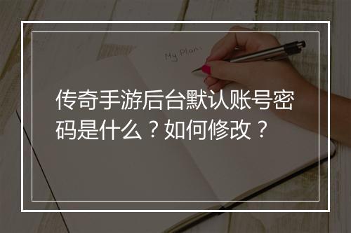 传奇手游后台默认账号密码是什么？如何修改？