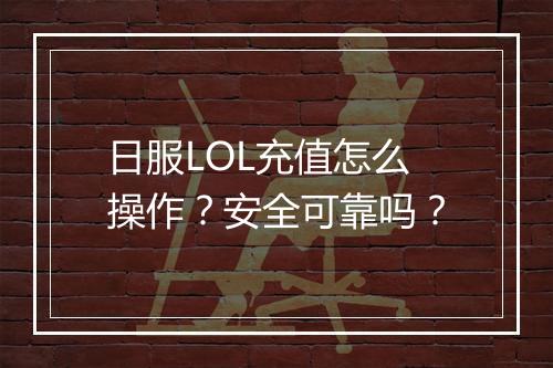 日服LOL充值怎么操作？安全可靠吗？