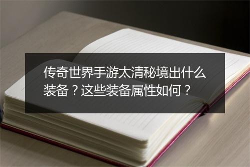 传奇世界手游太清秘境出什么装备？这些装备属性如何？