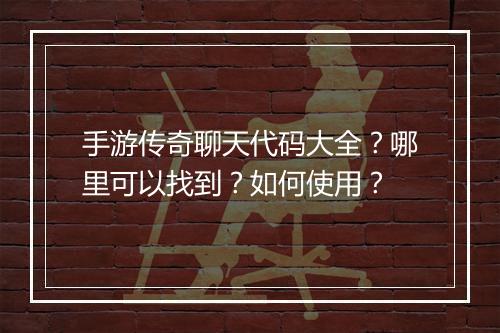 手游传奇聊天代码大全？哪里可以找到？如何使用？