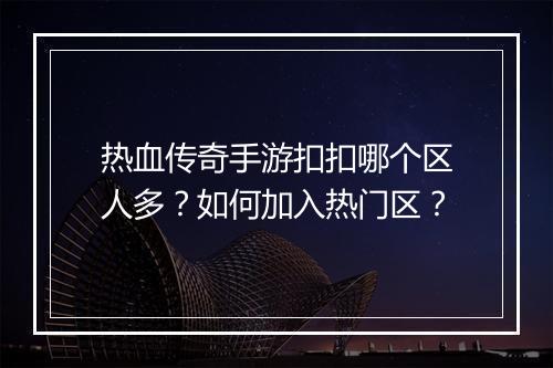 热血传奇手游扣扣哪个区人多？如何加入热门区？