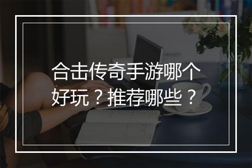 合击传奇手游哪个好玩？推荐哪些？
