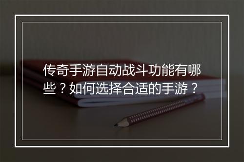 传奇手游自动战斗功能有哪些？如何选择合适的手游？