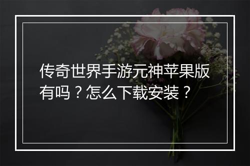 传奇世界手游元神苹果版有吗？怎么下载安装？