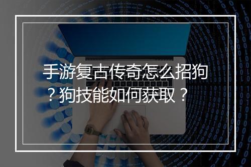 手游复古传奇怎么招狗？狗技能如何获取？