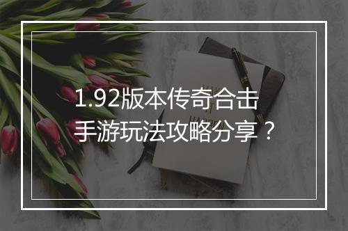 1.92版本传奇合击手游玩法攻略分享？