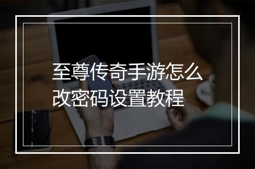 至尊传奇手游怎么改密码设置教程