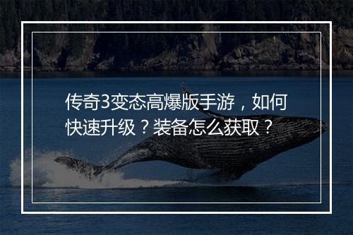 传奇3变态高爆版手游，如何快速升级？装备怎么获取？
