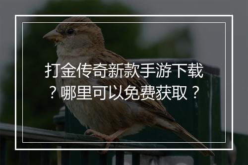 打金传奇新款手游下载？哪里可以免费获取？