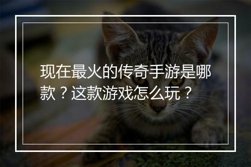 现在最火的传奇手游是哪款？这款游戏怎么玩？
