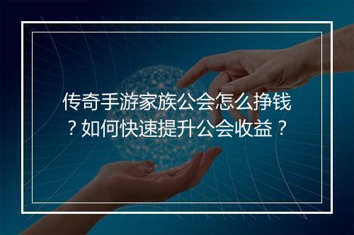 传奇手游家族公会怎么挣钱？如何快速提升公会收益？