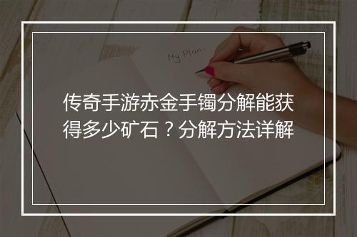 传奇手游赤金手镯分解能获得多少矿石？分解方法详解