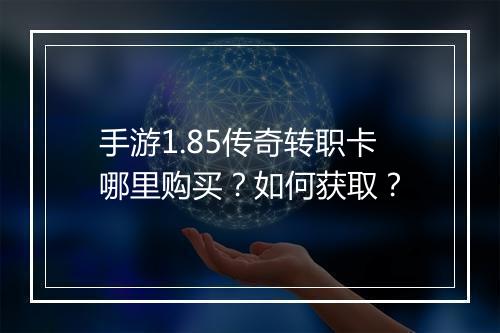手游1.85传奇转职卡哪里购买？如何获取？
