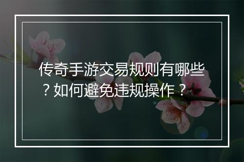 传奇手游交易规则有哪些？如何避免违规操作？