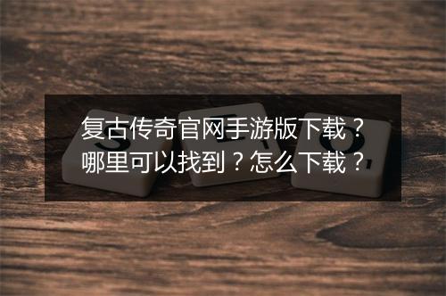 复古传奇官网手游版下载？哪里可以找到？怎么下载？