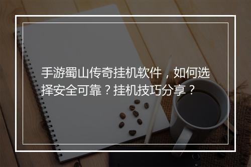 手游蜀山传奇挂机软件，如何选择安全可靠？挂机技巧分享？