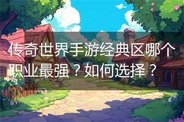 传奇世界手游经典区哪个职业最强？如何选择？