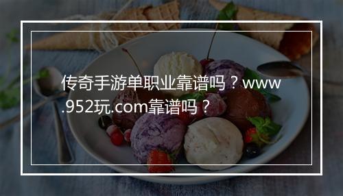 传奇手游单职业靠谱吗？www.952玩.com靠谱吗？