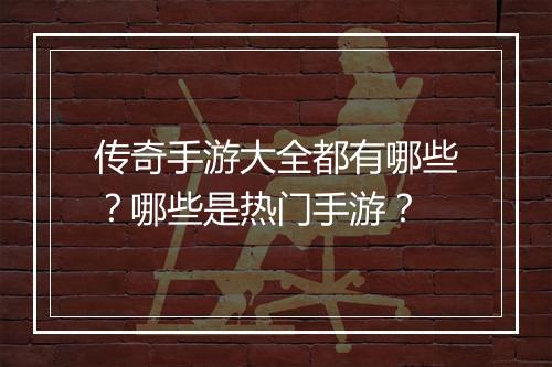 传奇手游大全都有哪些？哪些是热门手游？