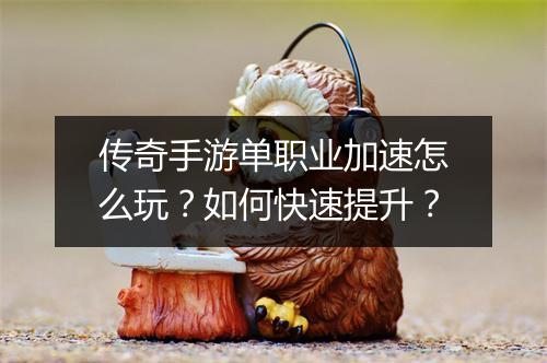 传奇手游单职业加速怎么玩？如何快速提升？