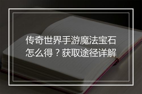 传奇世界手游魔法宝石怎么得？获取途径详解