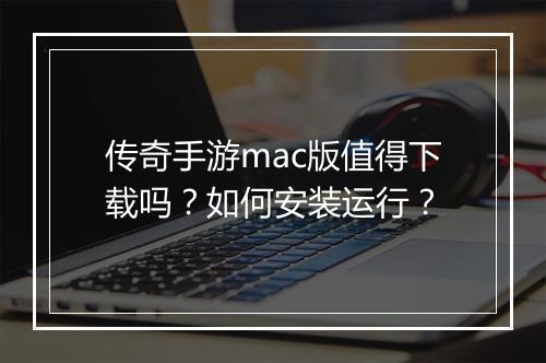 传奇手游mac版值得下载吗？如何安装运行？