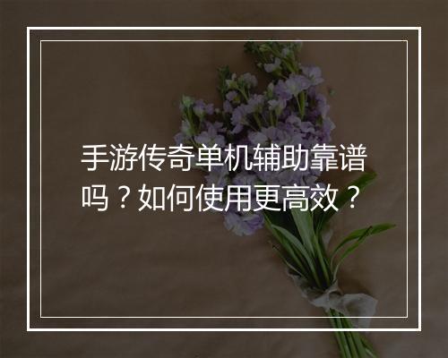 手游传奇单机辅助靠谱吗？如何使用更高效？