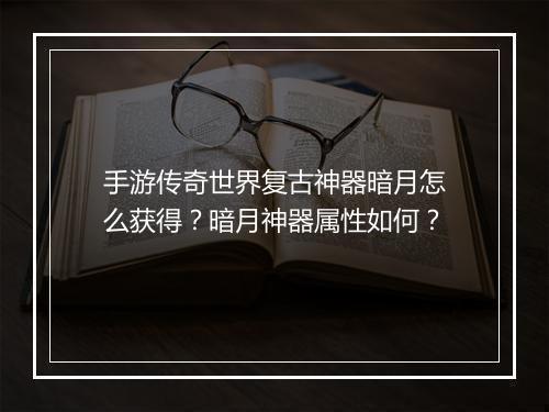 手游传奇世界复古神器暗月怎么获得？暗月神器属性如何？
