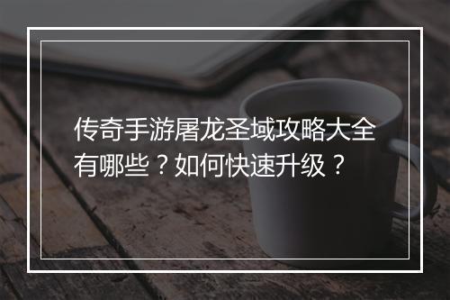 传奇手游屠龙圣域攻略大全有哪些？如何快速升级？